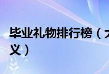 毕业礼物排行榜（大学毕业送什么实用又有意义）