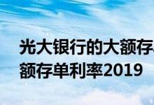 光大银行的大额存单利率多高啊 光大银行大额存单利率2019