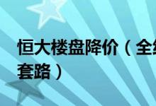恒大楼盘降价（全线7折甩卖是真的折扣还是套路）