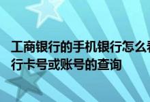 工商银行的手机银行怎么看卡号 工商银行：手机银行如何进行卡号或账号的查询