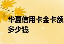 华夏信用卡金卡额度才五千 华夏二卡额度是多少钱
