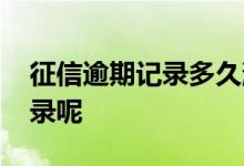 征信逾期记录多久消除 征信如何消除逾期记录呢