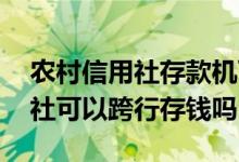 农村信用社存款机可以跨行存钱吗 农村信用社可以跨行存钱吗