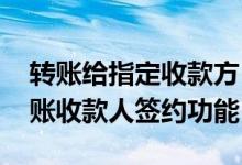 转账给指定收款方 中国银行：什么是定向转账收款人签约功能