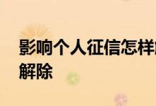 影响个人征信怎样解除 贷款影响征信多少年解除