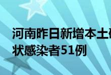 河南昨日新增本土确诊病例1例新增本土无症状感染者51例