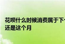 花呗什么时候消费属于下个月账单 花呗账单日消费算下个月还是这个月