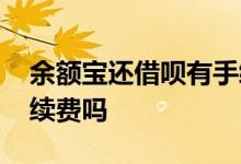 余额宝还借呗有手续费吗 余额宝还借呗有手续费吗