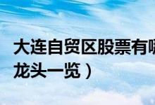大连自贸区股票有哪些（相关大连自贸区股票龙头一览）