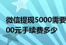 微信提现5000需要扣多少手续费 微信提现5000元手续费多少