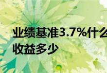 业绩基准3.7%什么意思 业绩基准3 7% 一万收益多少 
