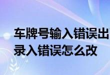 车牌号输入错误出了车险怎么处理 车险车牌录入错误怎么改