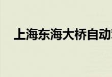 上海东海大桥自动驾驶测试专用道将开启