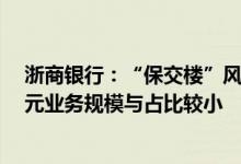 浙商银行：“保交楼”风险的楼盘涉及按揭贷款余额2.6亿元业务规模与占比较小