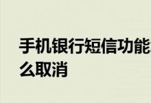 手机银行短信功能怎么取消 手机银行短信怎么取消