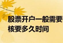 股票开户一般需要多长时间 一般股票开户审核要多久时间