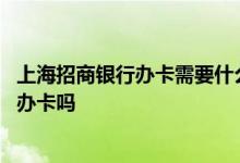 上海招商银行办卡需要什么资料 上海招商银行周六周日可以办卡吗