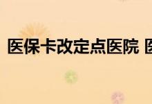 医保卡改定点医院 医保卡改定点医院怎么改