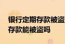 银行定期存款被盗会有短信通知吗 银行定期存款能被盗吗