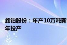 鑫铂股份：年产10万吨新能源汽车铝部件项目预计明年下半年投产
