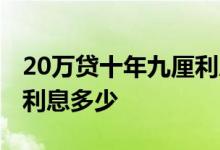 20万贷十年九厘利息总共多少 20万定期十年利息多少