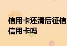 信用卡还清后征信多久更新 打征信前要还清信用卡吗