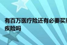 有百万医疗险还有必要买重疾险吗 有百万医疗险还需要买重疾险吗