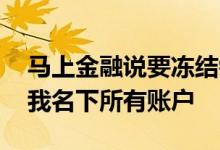 马上金融说要冻结银行账户 马上金融说冻结我名下所有账户
