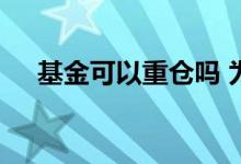 基金可以重仓吗 为什么不能买基金重仓