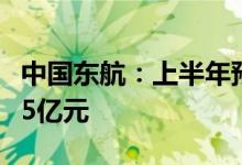 中国东航：上半年预计净亏损约170亿元至195亿元