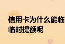信用卡为什么能临时提额 信用卡怎么样进行临时提额呢