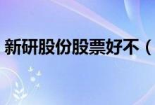 新研股份股票好不（新研股份股票可持有吗）