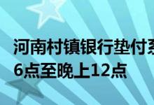 河南村镇银行垫付系统开放时间将延长：早上6点至晚上12点