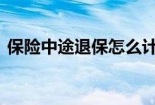 保险中途退保怎么计算 保险可以中途退保吗