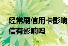 经常刷信用卡影响征信吗 经常刷信用卡对征信有影响吗