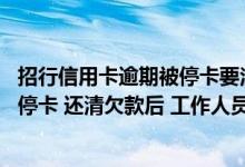 招行信用卡逾期被停卡要注销卡吗 招行信用卡逾期三个月被停卡 还清欠款后 工作人员说只能销卡 不能再使用