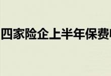 四家险企上半年保费收入出炉财产险表现亮眼