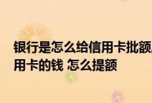 银行是怎么给信用卡批额度 资金不够 想提高信用卡额度 先用卡的钱 怎么提额