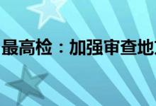 最高检：加强审查地方金融组织违规发放贷款