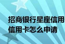 招商银行星座信用卡在线申请办理 招商星座信用卡怎么申请