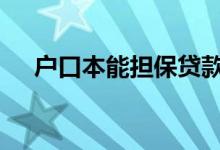 户口本能担保贷款吗 贷款需要户口本吗