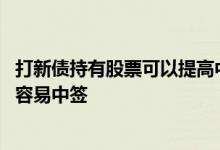 打新债持有股票可以提高中签率吗 打新债账户里有什么股票容易中签