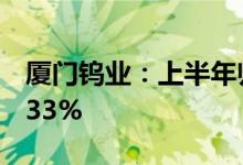 厦门钨业：上半年归母净利润9.1亿元同比增33%