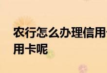 农行怎么办理信用卡收款码 农行怎么办理信用卡呢