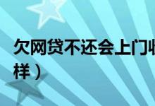 欠网贷不还会上门收款吗（欠网贷不还会怎么样）
