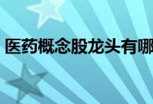 医药概念股龙头有哪些（相关股票价格一览）
