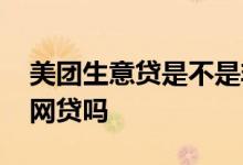 美团生意贷是不是非法网贷 美团生意贷属于网贷吗