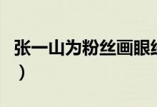 张一山为粉丝画眼线（眼线笔什么牌子的好用）