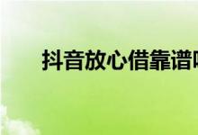 抖音放心借靠谱吗 抖音放心借靠谱吗