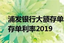 浦发银行大额存单利率为多少 浦发银行大额存单利率2019